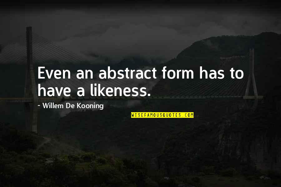 Hvale Nost Quotes By Willem De Kooning: Even an abstract form has to have a Hvale Nost Quotes By Willem De Kooning: Even an abstract form has to have a