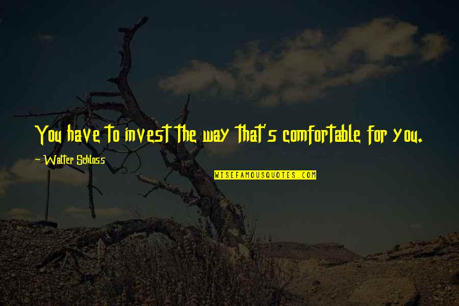 Hvitt Rema Quotes By Walter Schloss: You have to invest the way that's comfortable Hvitt Rema Quotes By Walter Schloss: You have to invest the way that's comfortable