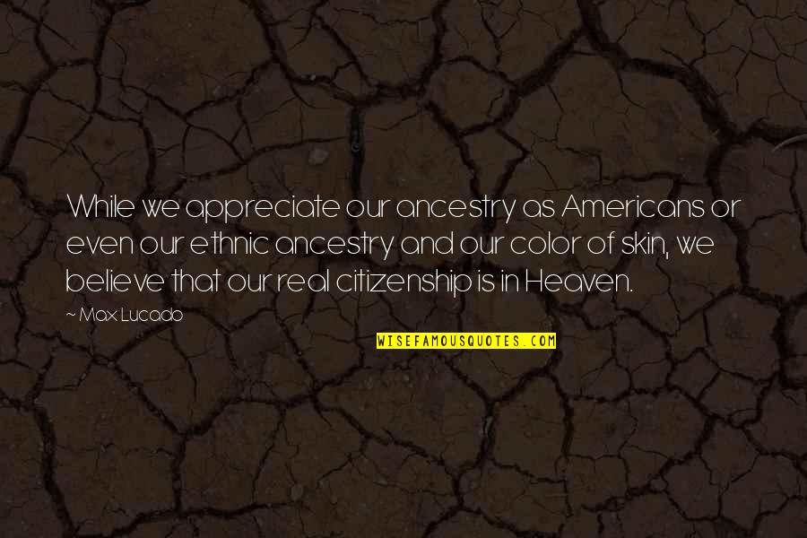 Hvitt Spisebord Quotes By Max Lucado: While we appreciate our ancestry as Americans or