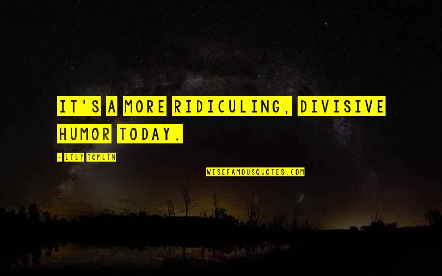 Hvor Meget E Vitamin Quotes By Lily Tomlin: It's a more ridiculing, divisive humor today.