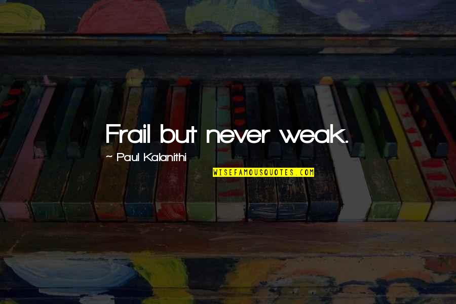 Hvorienteering Quotes By Paul Kalanithi: Frail but never weak. Hvorienteering Quotes By Paul Kalanithi: Frail but never weak.