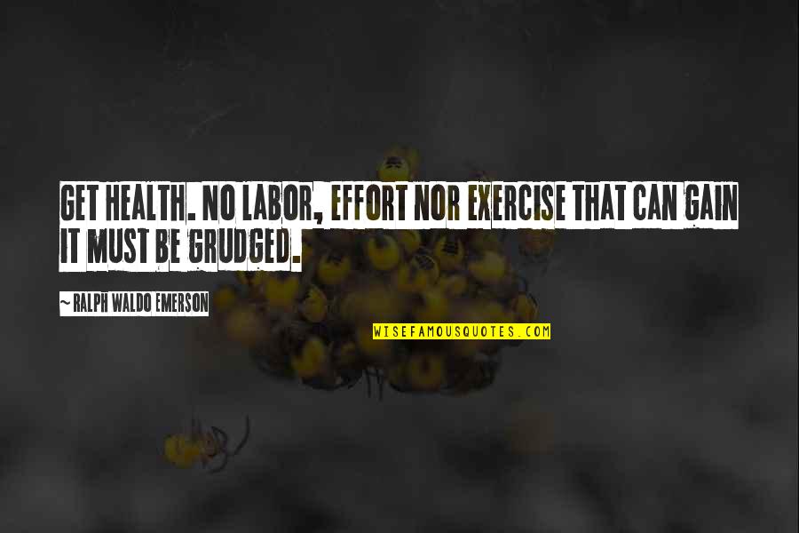 Hw Tilman Quotes By Ralph Waldo Emerson: Get Health. No labor, effort nor exercise that