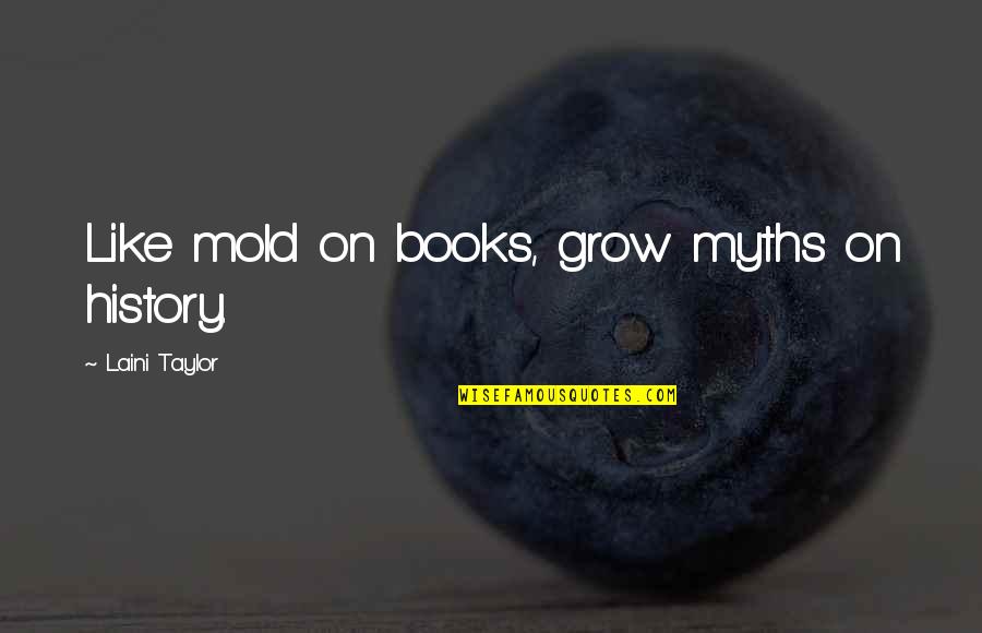 Hwang Hyunjin Quotes By Laini Taylor: Like mold on books, grow myths on history. Hwang Hyunjin Quotes By Laini Taylor: Like mold on books, grow myths on history.
