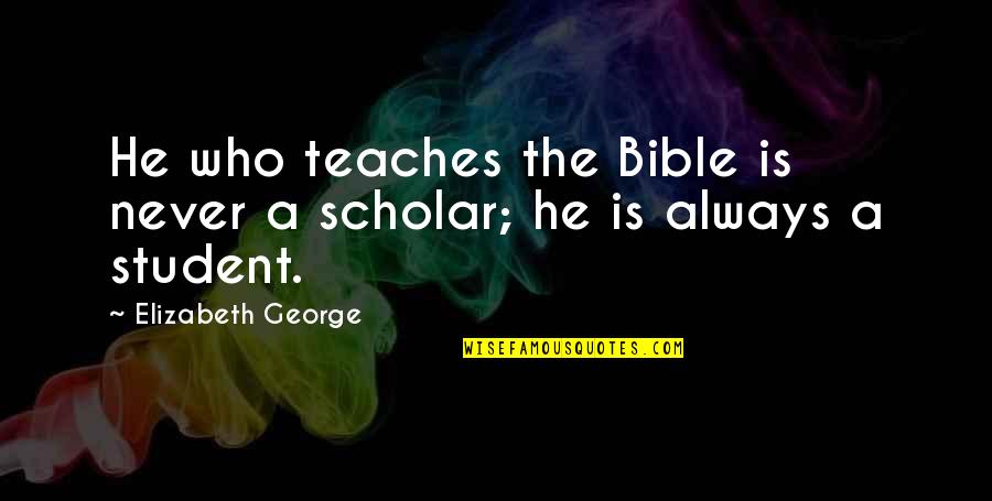 Hwei Ling Quotes By Elizabeth George: He who teaches the Bible is never a Hwei Ling Quotes By Elizabeth George: He who teaches the Bible is never a