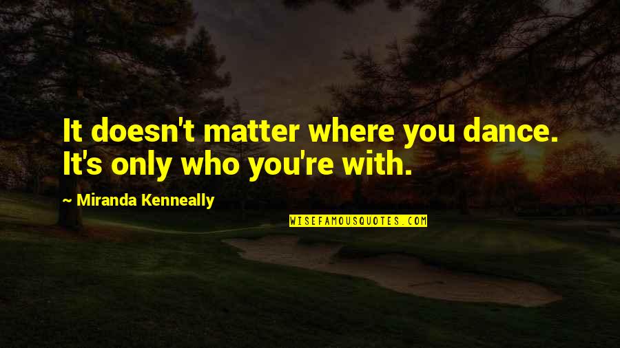 Hwt Letter Quotes By Miranda Kenneally: It doesn't matter where you dance. It's only Hwt Letter Quotes By Miranda Kenneally: It doesn't matter where you dance. It's only