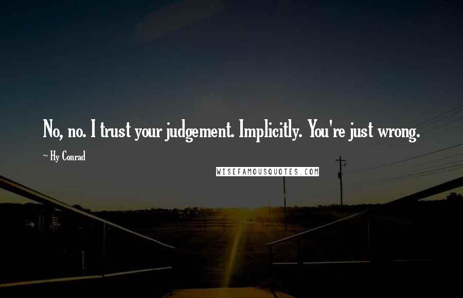 Hy Conrad quotes: No, no. I trust your judgement. Implicitly. You're just wrong.