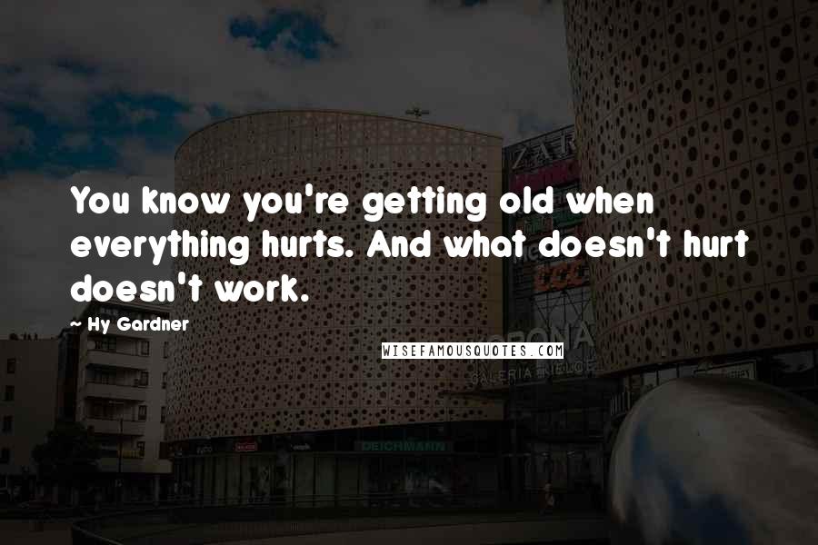 Hy Gardner quotes: You know you're getting old when everything hurts. And what doesn't hurt doesn't work.