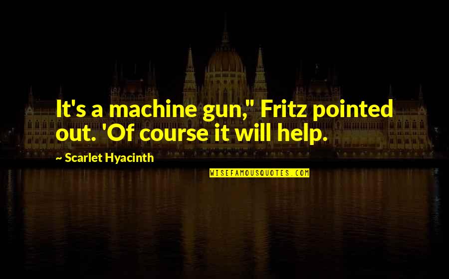 Hyacinth Quotes By Scarlet Hyacinth: It's a machine gun," Fritz pointed out. 'Of