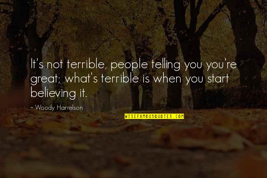 Hyacinthe Kuller Quotes By Woody Harrelson: It's not terrible, people telling you you're great; Hyacinthe Kuller Quotes By Woody Harrelson: It's not terrible, people telling you you're great;
