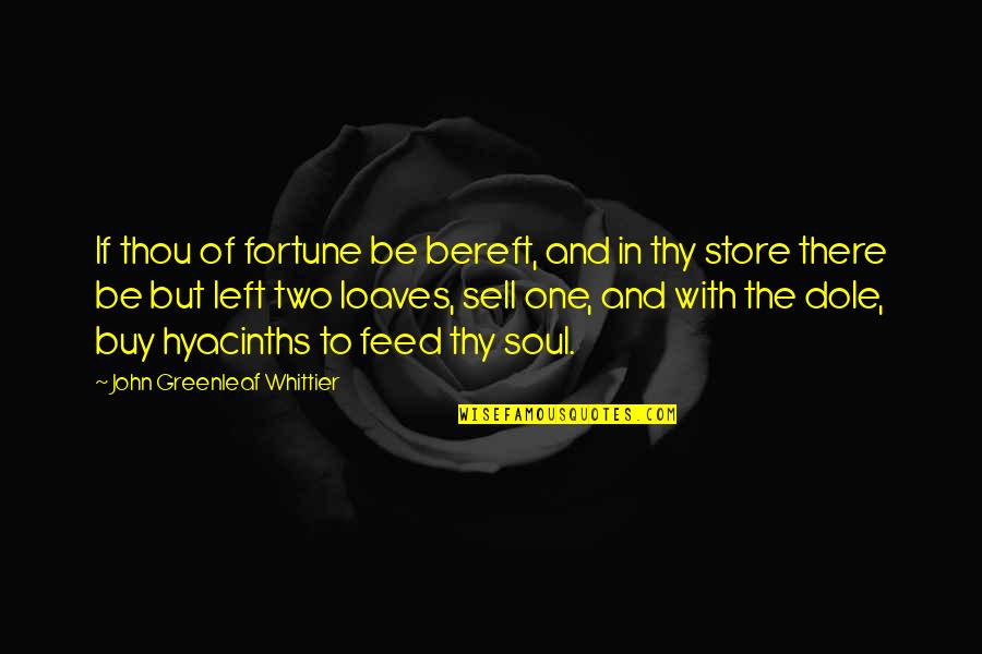 Hyacinths For The Soul Quotes By John Greenleaf Whittier: If thou of fortune be bereft, and in