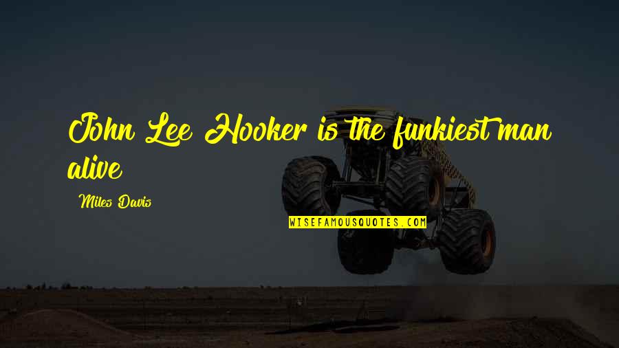 Hyacinths Quote Quotes By Miles Davis: John Lee Hooker is the funkiest man alive Hyacinths Quote Quotes By Miles Davis: John Lee Hooker is the funkiest man alive