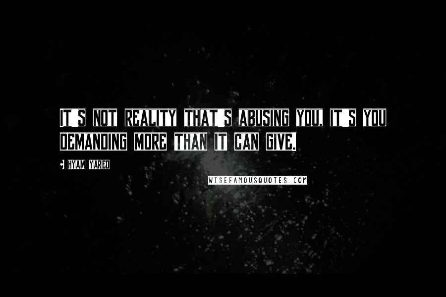 Hyam Yared quotes: It's not reality that's abusing you, it's you demanding more than it can give.