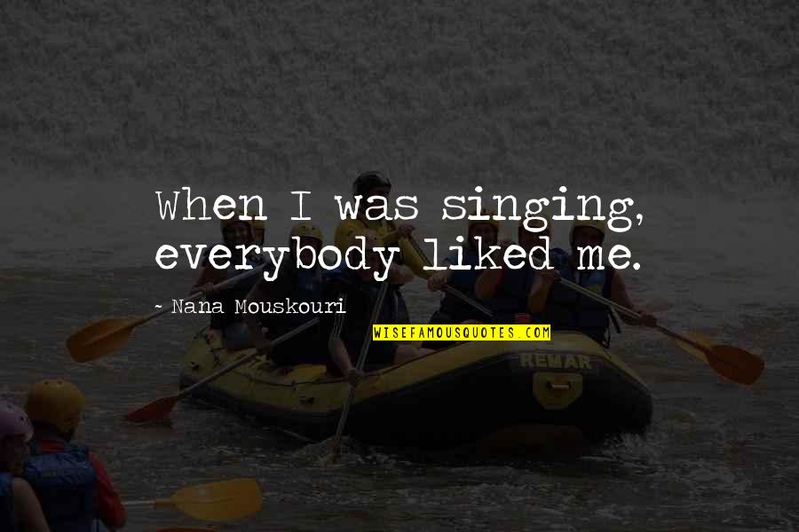 Hyathinthhhh Quotes By Nana Mouskouri: When I was singing, everybody liked me.