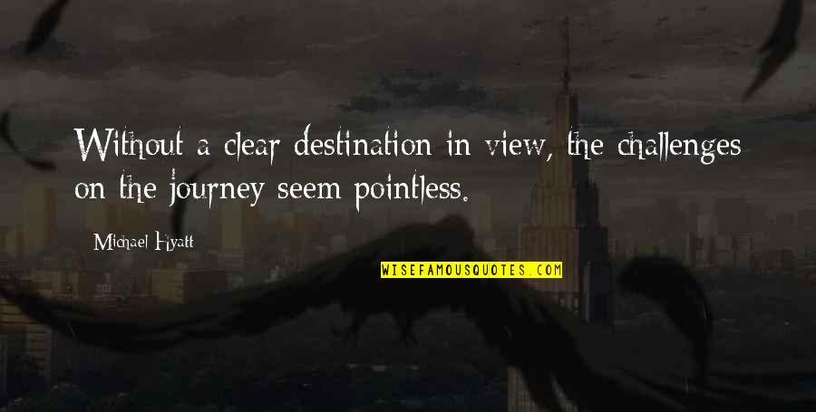 Hyatt Quotes By Michael Hyatt: Without a clear destination in view, the challenges