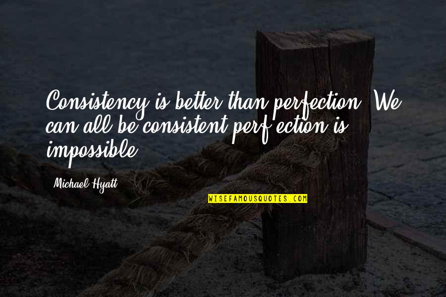 Hyatt Quotes By Michael Hyatt: Consistency is better than perfection. We can all