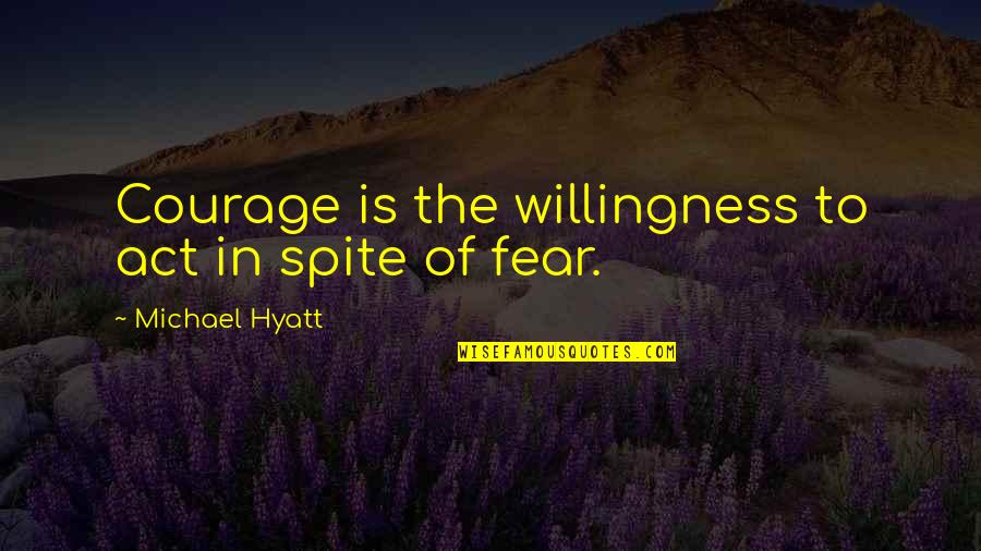 Hyatt Quotes By Michael Hyatt: Courage is the willingness to act in spite