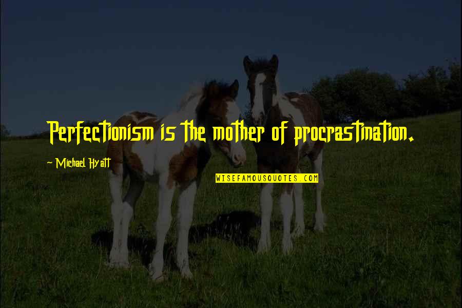 Hyatt Quotes By Michael Hyatt: Perfectionism is the mother of procrastination.