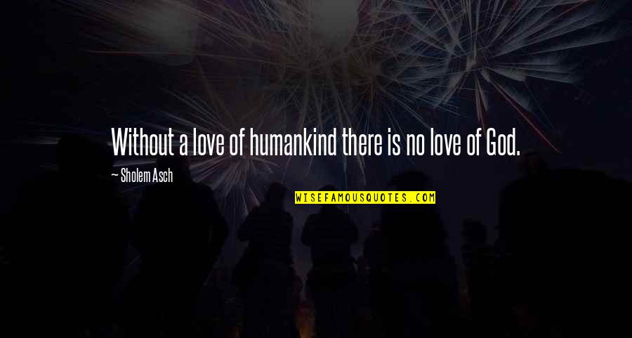 Hybridized Quotes By Sholem Asch: Without a love of humankind there is no