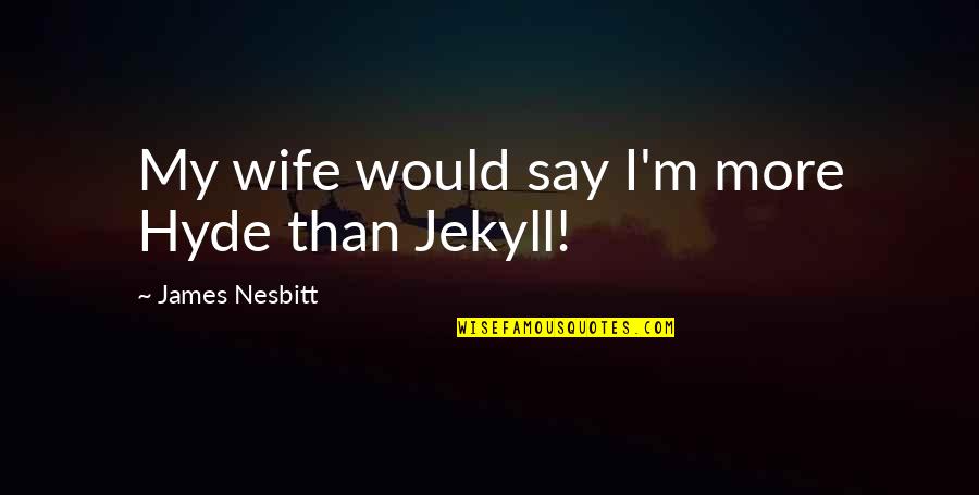 Hyde In Jekyll And Hyde Quotes By James Nesbitt: My wife would say I'm more Hyde than