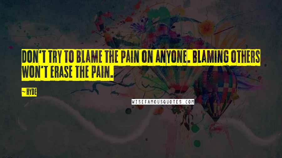 Hyde quotes: Don't try to blame the pain on anyone. Blaming others won't erase the pain.