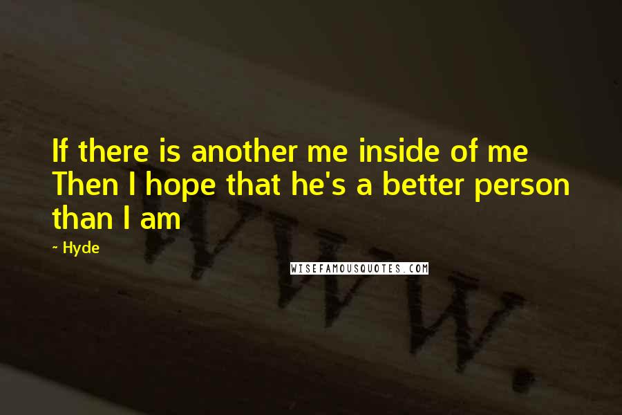 Hyde quotes: If there is another me inside of me Then I hope that he's a better person than I am