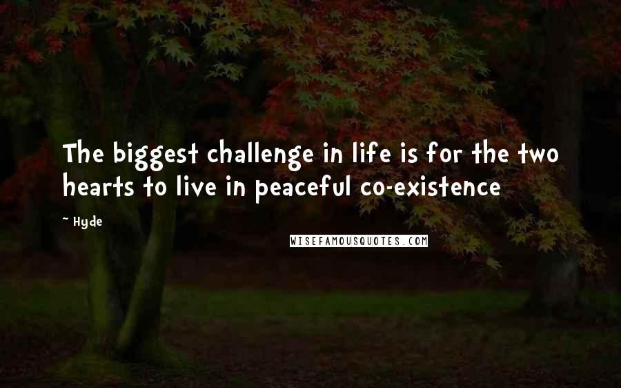 Hyde quotes: The biggest challenge in life is for the two hearts to live in peaceful co-existence