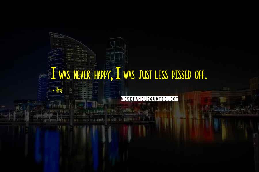 Hyde quotes: I was never happy, I was just less pissed off.