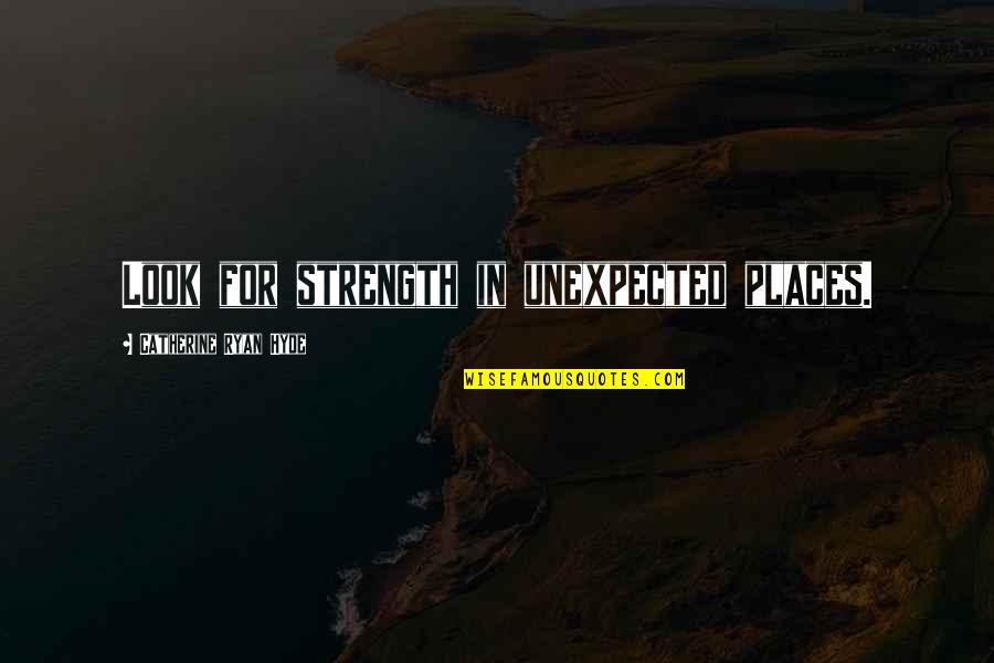 Hyde Quotes By Catherine Ryan Hyde: Look for strength in unexpected places. Hyde Quotes By Catherine Ryan Hyde: Look for strength in unexpected places.