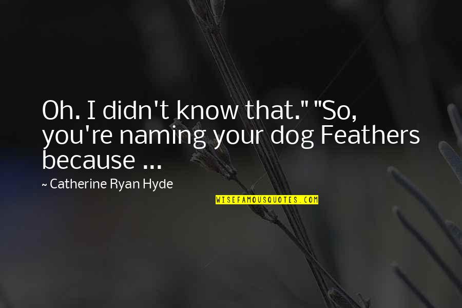 Hyde Quotes By Catherine Ryan Hyde: Oh. I didn't know that." "So, you're naming