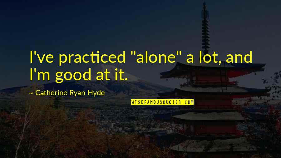 Hyde Quotes By Catherine Ryan Hyde: I've practiced "alone" a lot, and I'm good