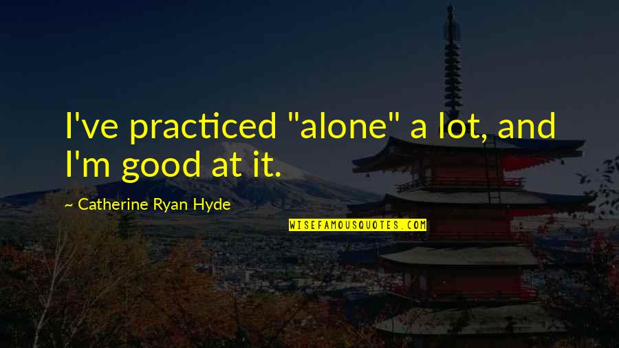 Hyde Quotes By Catherine Ryan Hyde: I've practiced "alone" a lot, and I'm good Hyde Quotes By Catherine Ryan Hyde: I've practiced "alone" a lot, and I'm good