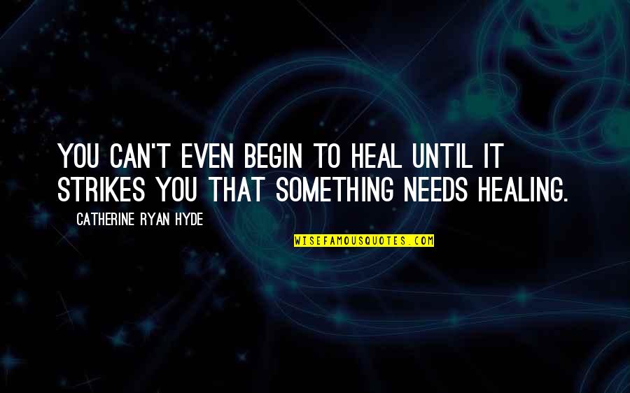Hyde Quotes By Catherine Ryan Hyde: You can't even begin to heal until it