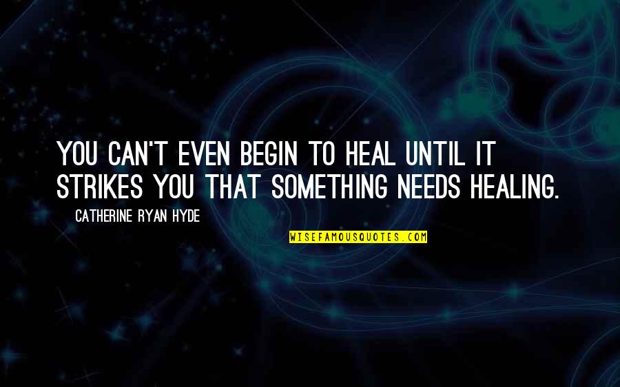 Hyde Quotes By Catherine Ryan Hyde: You can't even begin to heal until it Hyde Quotes By Catherine Ryan Hyde: You can't even begin to heal until it