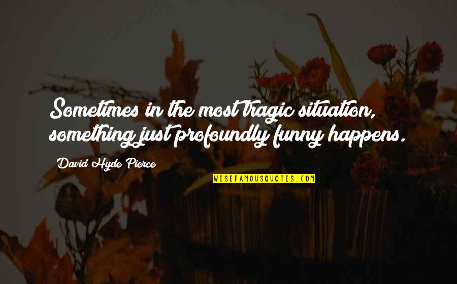 Hyde Quotes By David Hyde Pierce: Sometimes in the most tragic situation, something just Hyde Quotes By David Hyde Pierce: Sometimes in the most tragic situation, something just