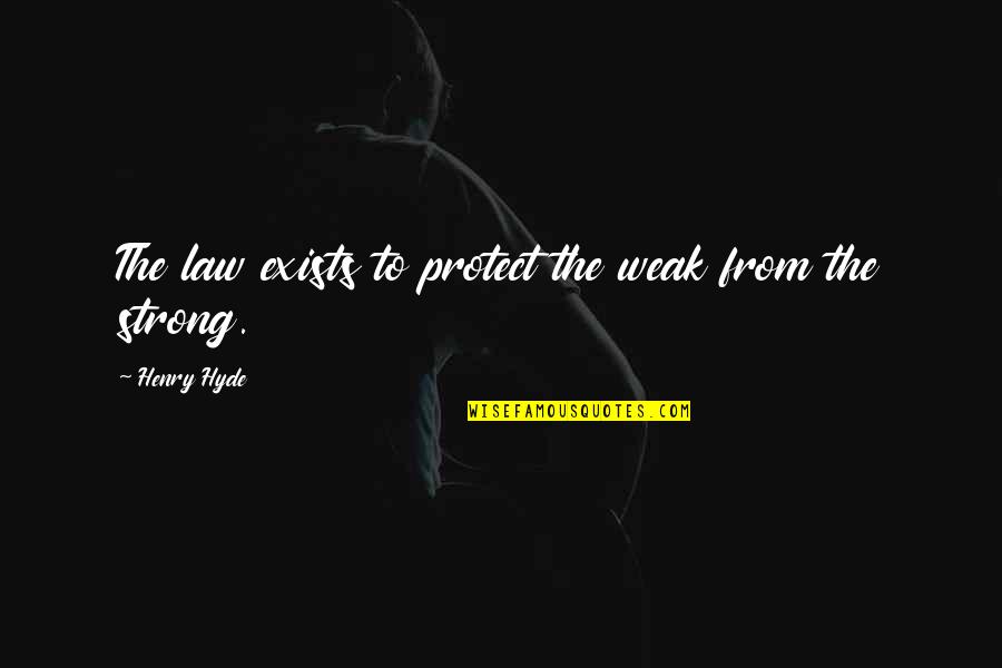Hyde Quotes By Henry Hyde: The law exists to protect the weak from