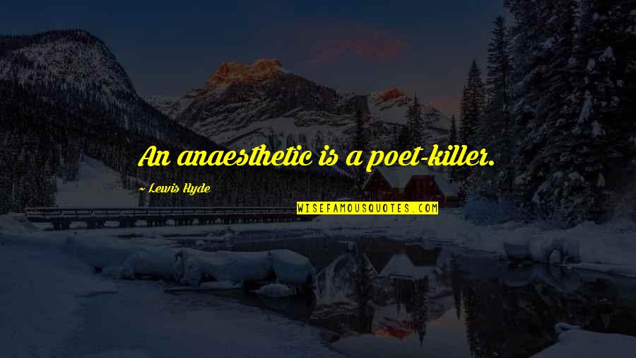 Hyde Quotes By Lewis Hyde: An anaesthetic is a poet-killer. Hyde Quotes By Lewis Hyde: An anaesthetic is a poet-killer.