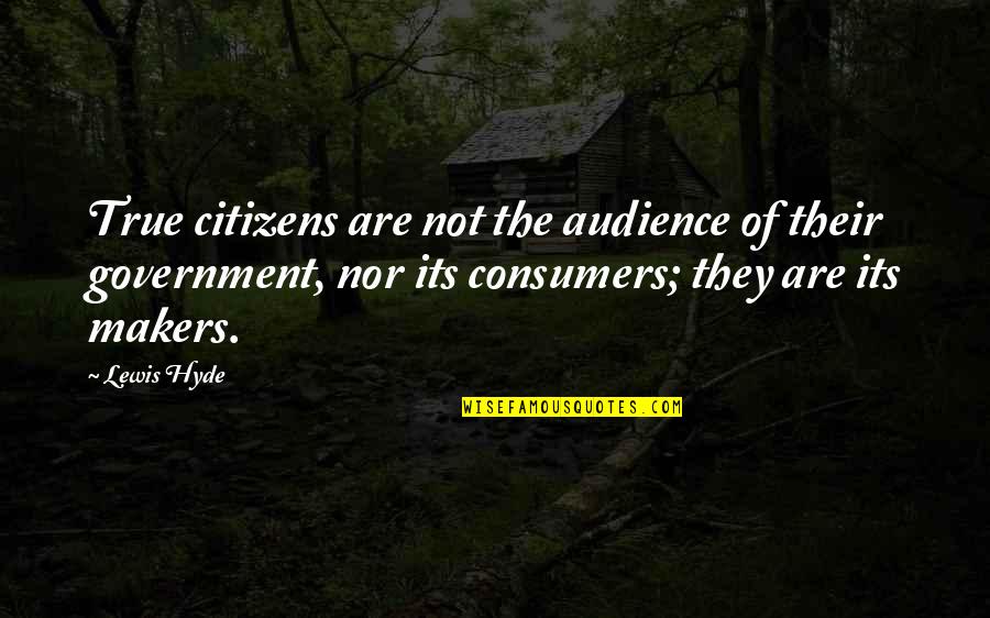 Hyde Quotes By Lewis Hyde: True citizens are not the audience of their Hyde Quotes By Lewis Hyde: True citizens are not the audience of their