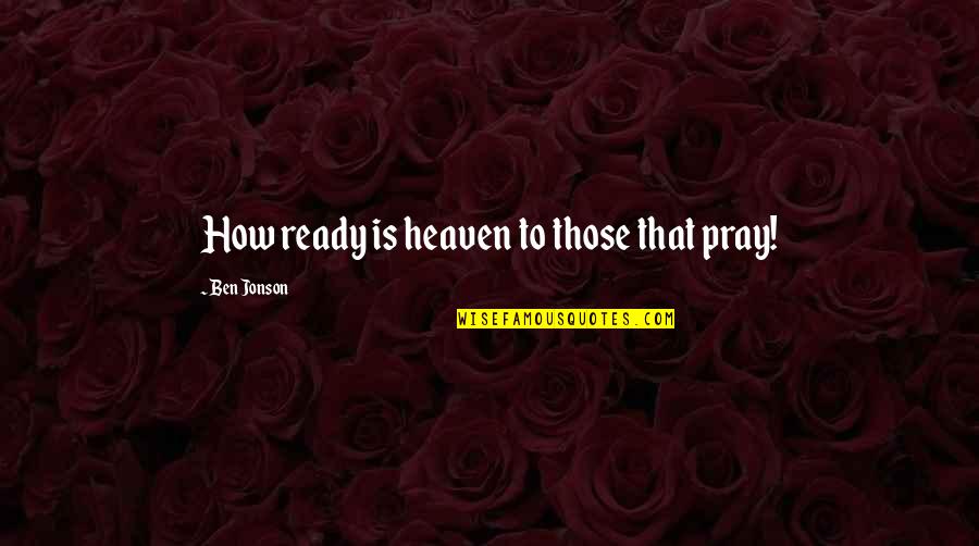 Hyde The Government Quotes By Ben Jonson: How ready is heaven to those that pray!