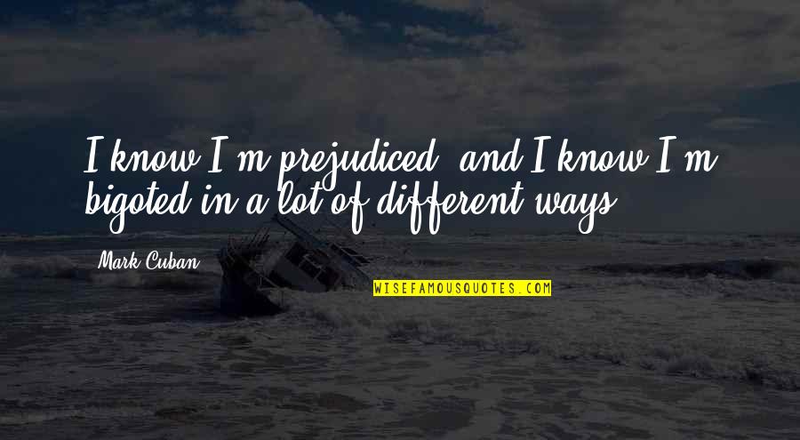 Hyderabadwala Gajar Quotes By Mark Cuban: I know I'm prejudiced, and I know I'm