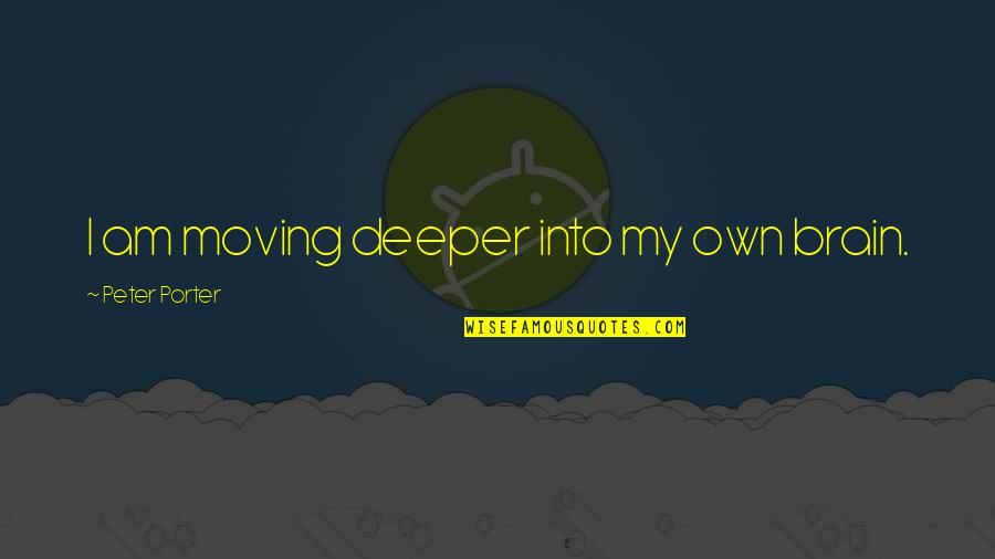 Hyderabadwala Gajar Quotes By Peter Porter: I am moving deeper into my own brain. Hyderabadwala Gajar Quotes By Peter Porter: I am moving deeper into my own brain.