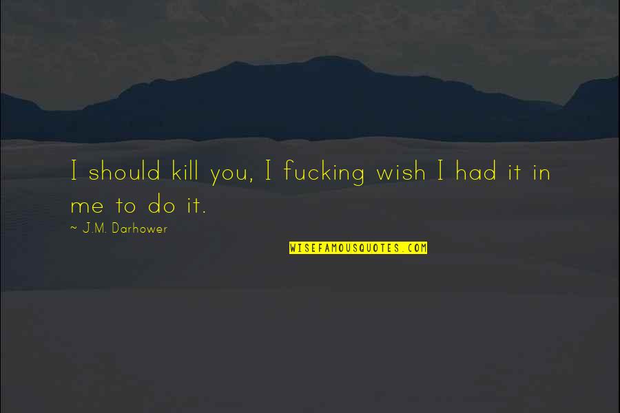 Hydrangas Quotes By J.M. Darhower: I should kill you, I fucking wish I Hydrangas Quotes By J.M. Darhower: I should kill you, I fucking wish I