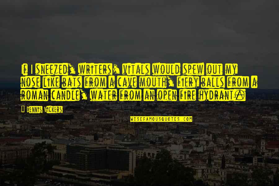 Hydrant Quotes By Dennis Vickers: If I sneezed, writers' vitals would spew out