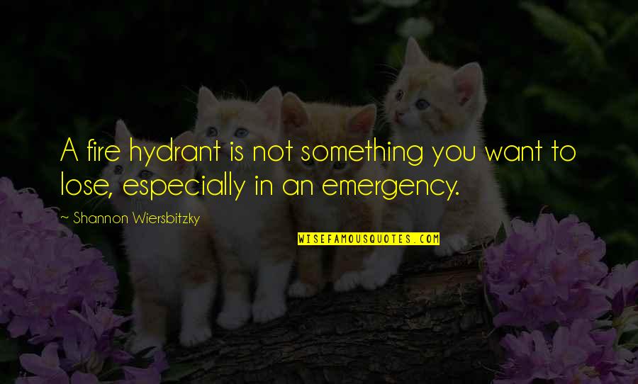 Hydrant Quotes By Shannon Wiersbitzky: A fire hydrant is not something you want