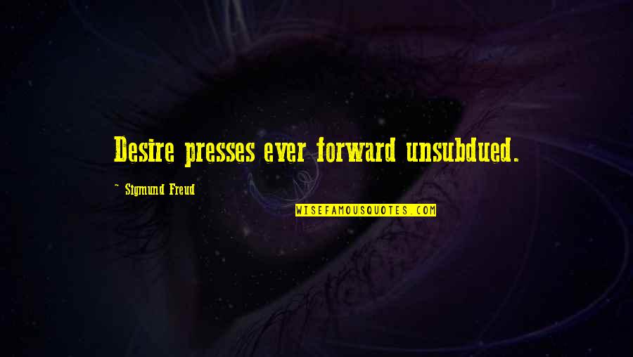 Hydrants Quotes By Sigmund Freud: Desire presses ever forward unsubdued.