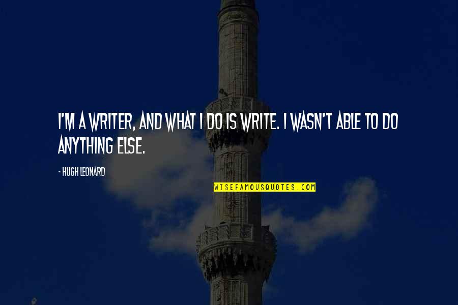 Hydrastar Quotes By Hugh Leonard: I'm a writer, and what I do is