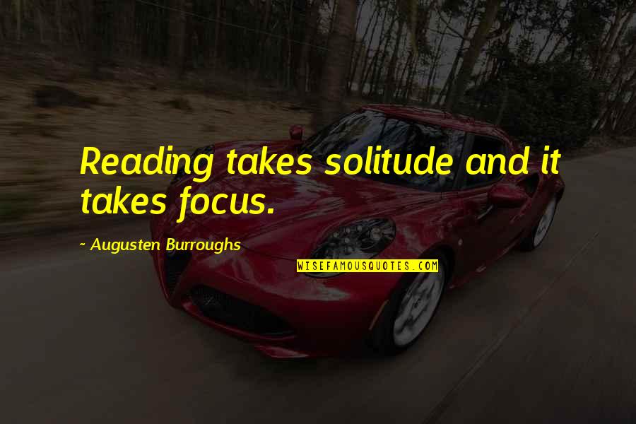 Hydrates And Anhydrates Quotes By Augusten Burroughs: Reading takes solitude and it takes focus.