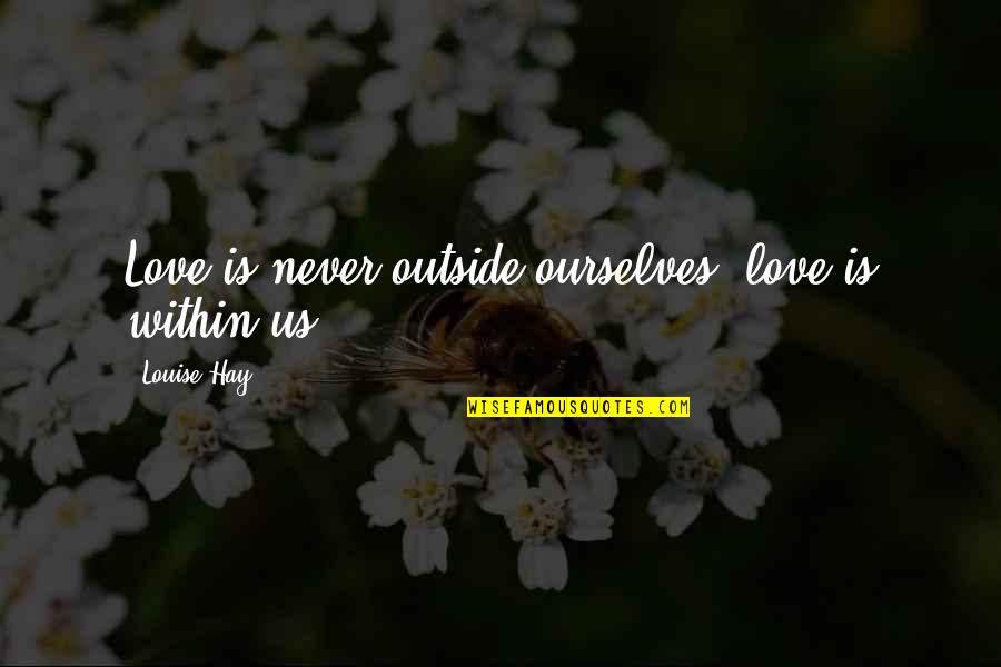 Hydraulics International Quotes By Louise Hay: Love is never outside ourselves; love is within
