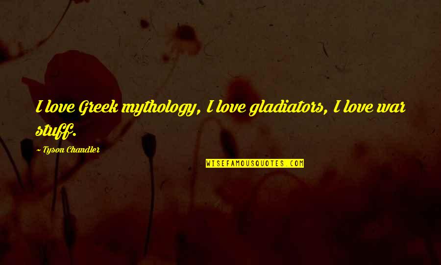 Hydride Symbol Quotes By Tyson Chandler: I love Greek mythology, I love gladiators, I Hydride Symbol Quotes By Tyson Chandler: I love Greek mythology, I love gladiators, I