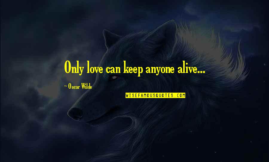 Hydride Transfer Quotes By Oscar Wilde: Only love can keep anyone alive... Hydride Transfer Quotes By Oscar Wilde: Only love can keep anyone alive...