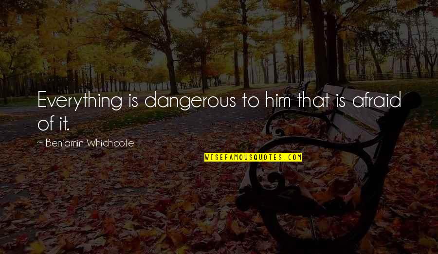 Hydro Ottawa Quotes By Benjamin Whichcote: Everything is dangerous to him that is afraid Hydro Ottawa Quotes By Benjamin Whichcote: Everything is dangerous to him that is afraid